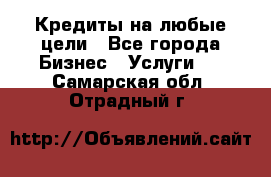 Кредиты на любые цели - Все города Бизнес » Услуги   . Самарская обл.,Отрадный г.